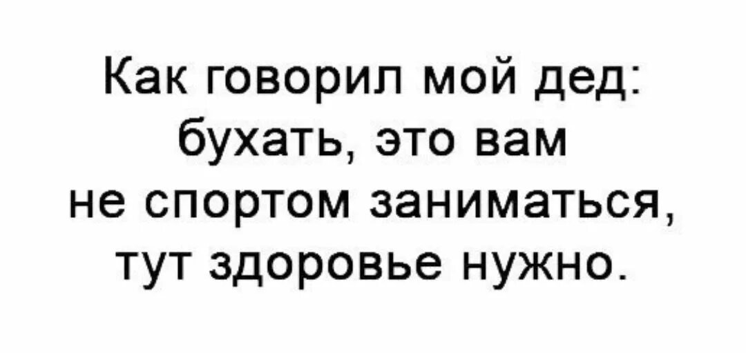 Пить здоровье надо. Как говорил мой дед бухать это. Бухать это не спортом заниматься. Чтобы бухать здоровье нужно. Как говорил мой дед бухать это вам не спортом заниматься тут здоровье.