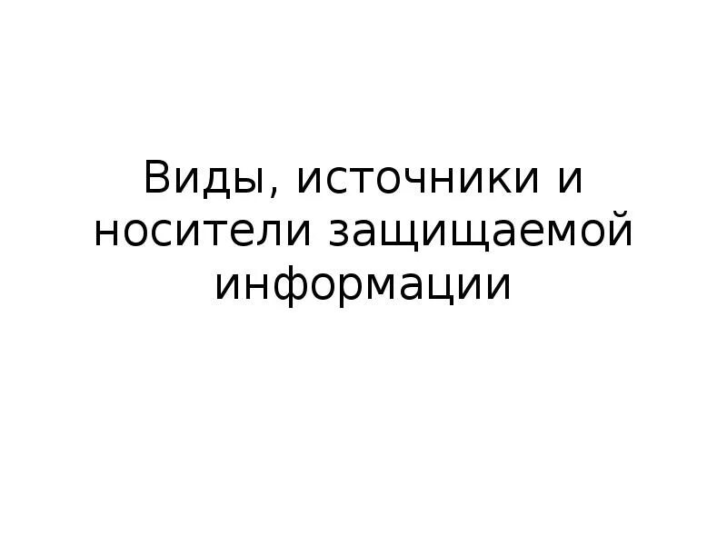 Информация источники носители. Виды источники и носители защищаемой информации. свойства информации виды источники и носители защищаемой информации. носители защищаемой информации.