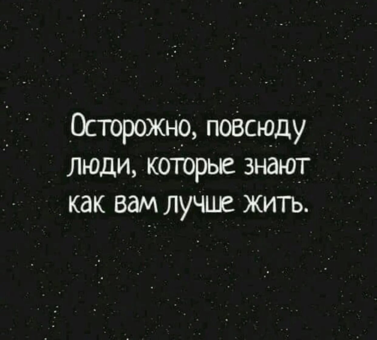 Осторожно повсюду люди которые знают как вам лучше жить. Осторожно повсюду люди которые знают как вам. Повсюду люди которые знают как вам лучше жить. Осторожно вокруг люди которые знают как вам лучше жить. Хорошим людям везде хорошо