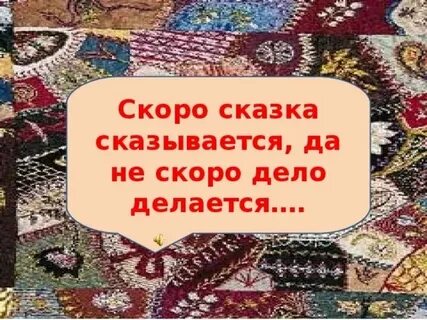 Сказка сказывается да нескоро дело делается