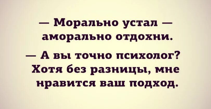 Морально устал как поддержать. Устал морально отдохни аморально. морально устал аморально отходни. а вы точно психолог. если вы морально устали надо аморально отдохнуть.