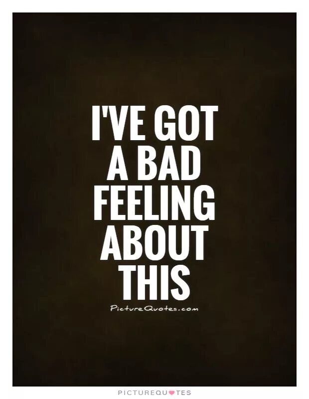 I feel very bad feeling. I've got a Bad feeling about this. Bad feeling. Quotes about feel. Quotes about feelings.