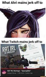 What Ahri mains jerk off to What Twitch mains jerk off to pACEGLIDER RAT IR...