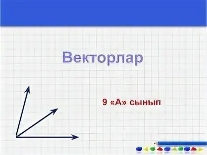 Векторлардың скаляр көбейтіндісі. Векторлар. Векторлар арасында5ы б0рыш. Векторлар 11 класс кыргызча. Коллинер.