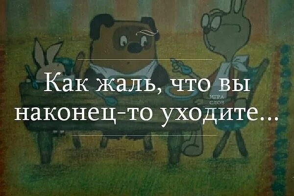 Как жаль что вы наконец уходите. Как жаль что ты наконец то уходишь. как жаль что вы наконец-то уходите. наконец то вы уходите.