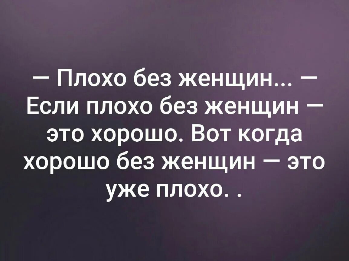 Плохо плохо плохо мне хорошо сейчас. Если без женщин плохо. без женщин плохо и с женщинами плохо. когда плохо это хорошо. хорошо без женщин.
