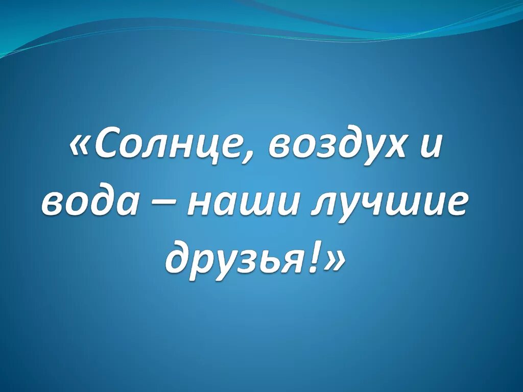 Солнце наш верный друг. Солнце наш верный друг. Солнце воздух и вода. Солнце воздух и вода. Солнце наш верный друг.