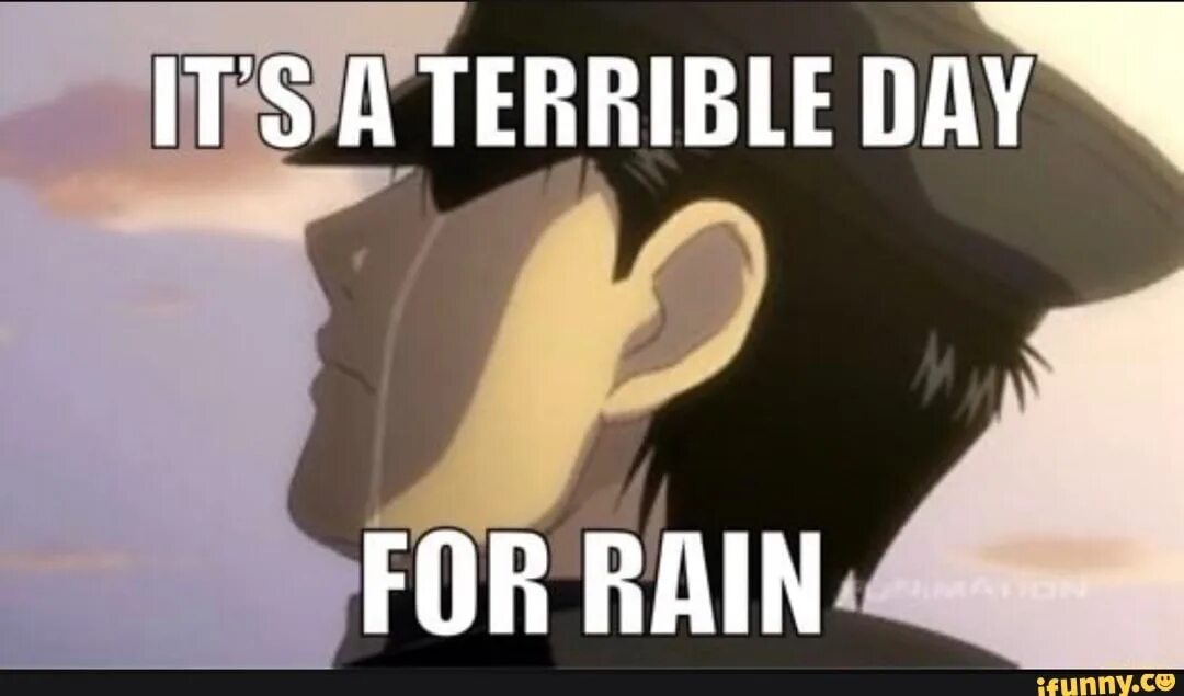 Terrible Day for Rain. It's a terrible Day for Rain. Terrible Day. FMA Sad meme.