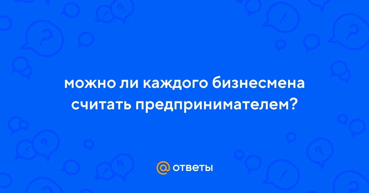 Можно ли каждого бизнесмена считать предпринимателем. Можно ли каждого бизнесмена считать предпринимателем экономика 10. Предпринимателем можно считать