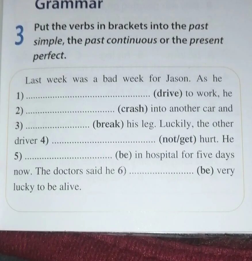 Open the brackets use present perfect continuous. Put the verbs in Brackets into the past simple. Put the verbs in Brackets into the. Put the verbs in Brackets into the present. Put the verbs in Brackets into the past simple or the past Continuous.