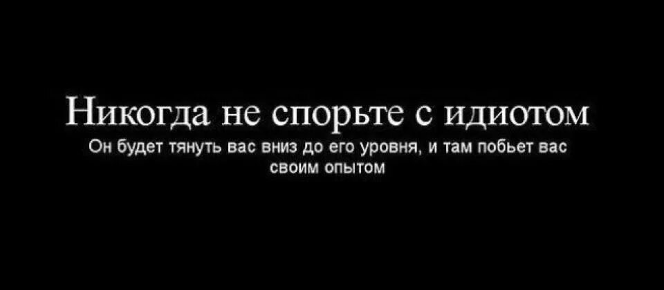 Не спорь до уровня. Никогда не спорьте с дебилами. Никогда не спорю. Никогда не спорьте с идиотами!. Не спорьте.