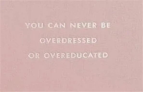 That we could never. You can never be overdressed or overeducated. You can never Act Love.
