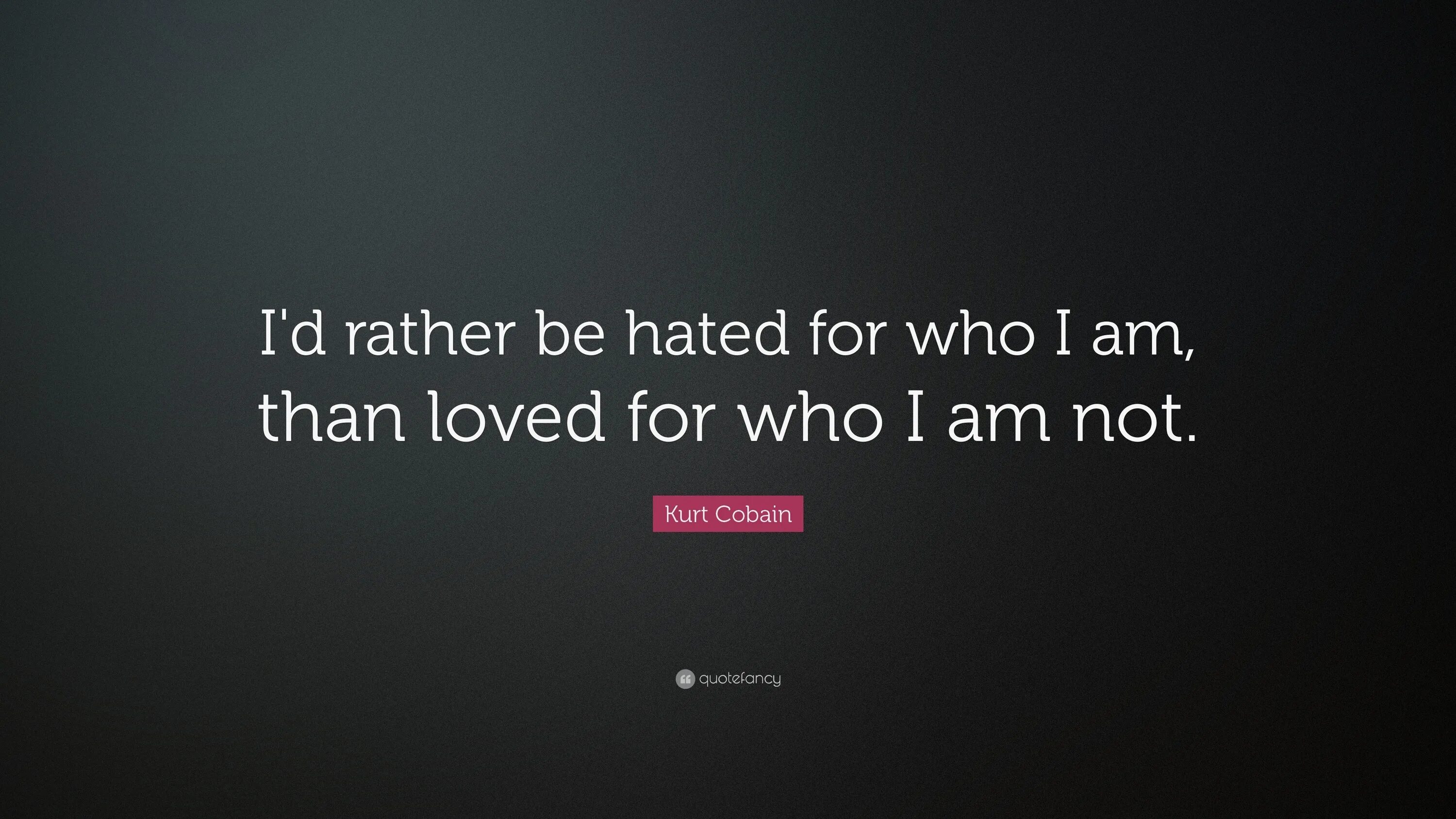 Don t hate me for being. I&#039;d rather be hated for who i am, than loved for who i am not. kurt cobain quotes. i&#039;d rather. rather than i&#039;d rather.