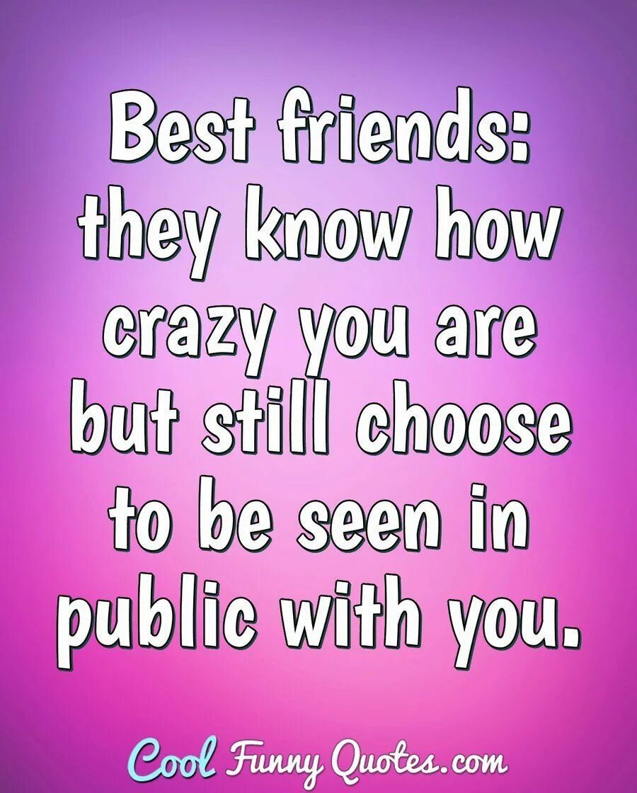 Still chose you. Best friends. They know how Crazy you are and still choose to be seen with you in public.. Quotes about Crazy girl. Friends are Citation. Crazy quotes about English.