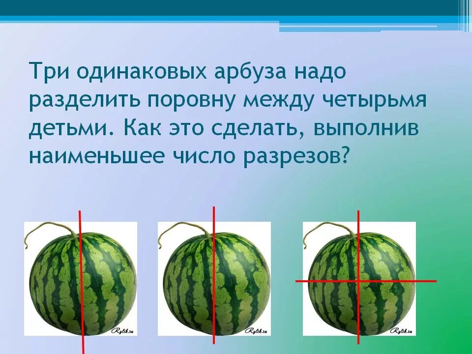 На четыре части между. Три одинаковых арбуза надо разделить. Три одинаковых арбуза надо разделить поровну между 4 детьми. Как 3 арбуза разделить между 4 детьми. Три одинаковых арбуза надо разделить поровну между четырьмя.