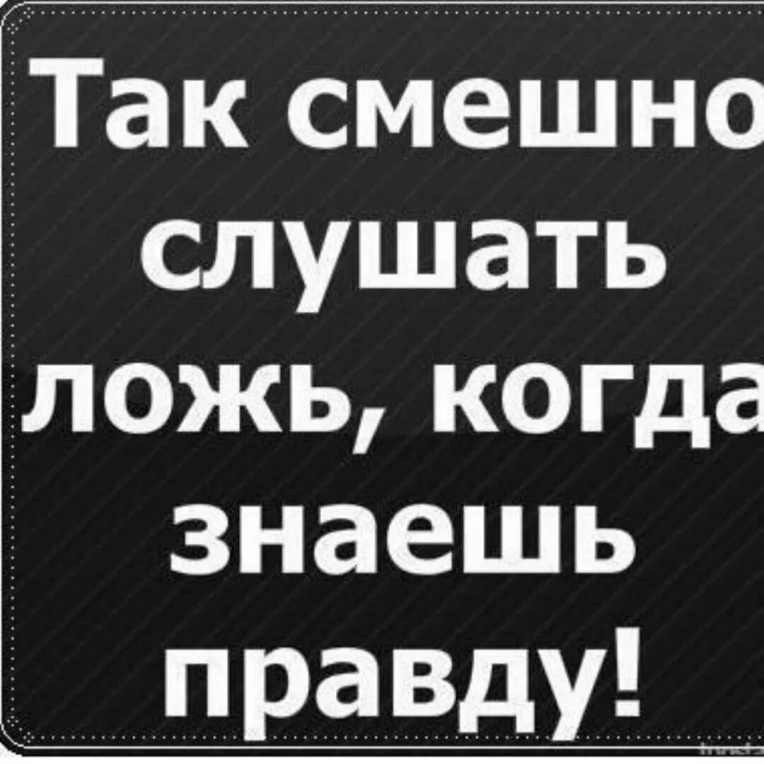 Вранье слушать. Смешно слушать ложь когда. Так смешно слушать ложь когда знаешь правду. Как смешно слушать ложь когда знаешь правду. Смешно слушать ложь когда знаешь правду картинки.