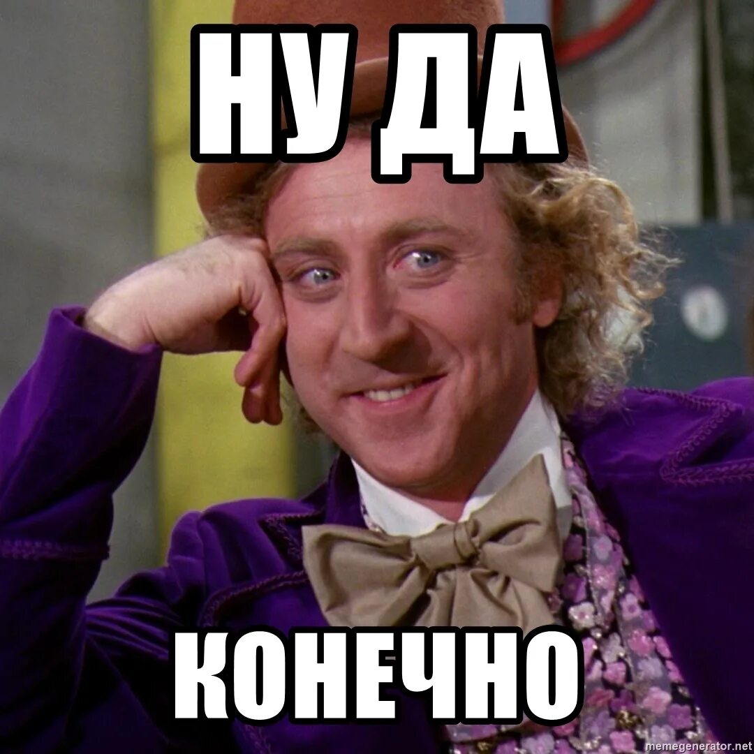 Ну конечно чуть чуть. Джин уайлдер вилли вонка мем. конечно мем. да конечно. ну да конечно.
