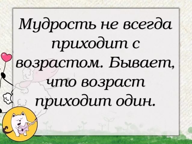 Мудрость приходит с возрастом. Мудрость приходит с возрастом иногда Возраст приходит один. Мудрость не всегда приходит. Мудрость не всегда приходит с возрастом. Приходи один и мы одни придем