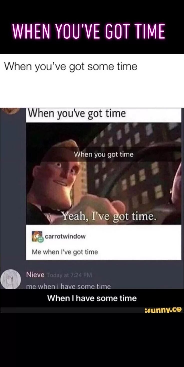 I ve got to e. Yeah i've got time. Me when meme. Мем i have time. Have you got the time please ответ.